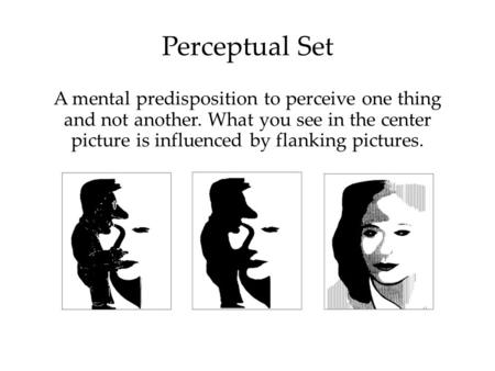 1 Perceptual Set A mental predisposition to perceive one thing and not another. What you see in the center picture is influenced by flanking pictures.