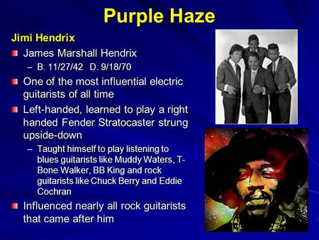 Purple Haze Jimi Hendrix James Marshall Hendrix –B. 11/27/42 D. 9/18/70 One of the most influential electric guitarists of all time Left-handed, learned.