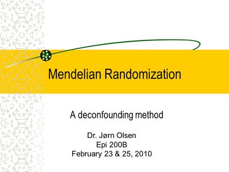 Mendelian Randomization A deconfounding method Dr. Jørn Olsen Epi 200B February 23 & 25, 2010.