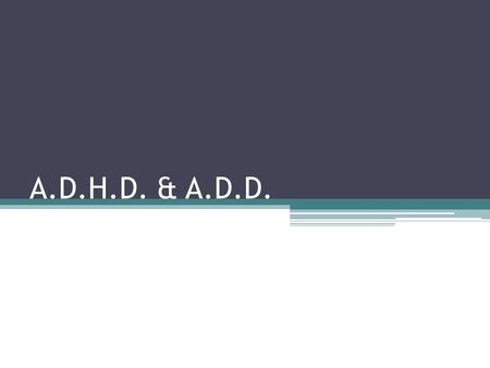 A.D.H.D. & A.D.D.. A neurobehavioural disorder that has been related to the brain’s chemistry and anatomy. ADHD is a persistent pattern of inattention.