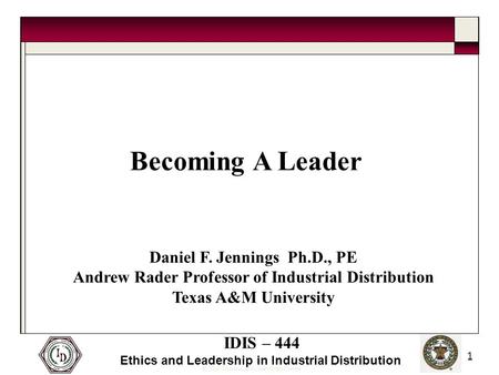 © 2005 Thomas and Joan Read Center IDIS – 444 Ethics and Leadership in Industrial Distribution 1 Becoming A Leader Daniel F. Jennings Ph.D., PE Andrew.