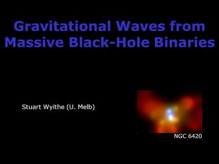 Gravitational Waves from Massive Black-Hole Binaries Stuart Wyithe (U. Melb) NGC 6420.