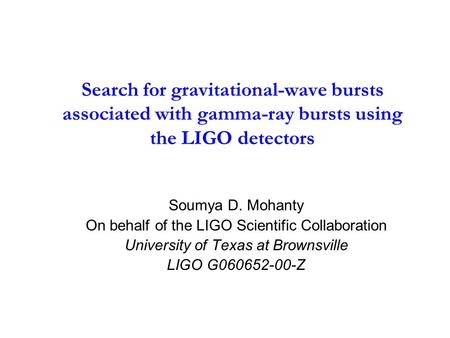 Search for gravitational-wave bursts associated with gamma-ray bursts using the LIGO detectors Soumya D. Mohanty On behalf of the LIGO Scientific Collaboration.