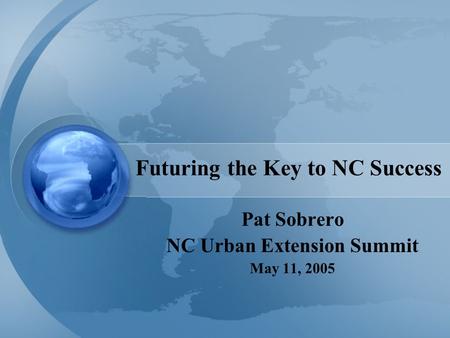 Futuring the Key to NC Success Pat Sobrero NC Urban Extension Summit May 11, 2005.