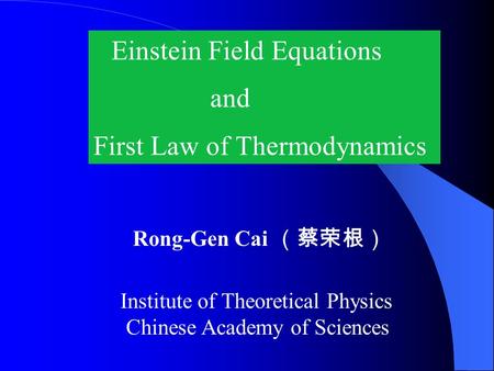 Einstein Field Equations and First Law of Thermodynamics Rong-Gen Cai （蔡荣根） Institute of Theoretical Physics Chinese Academy of Sciences.