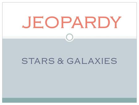 STARS & GALAXIES JEOPARDY. 100 200 300 200 100 500 400 300 200 300 500 200 400 300 500 400 500 400 300.