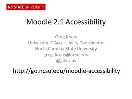 Moodle 2.1 Accessibility Greg Kraus University IT Accessibility Coordinator North Carolina State