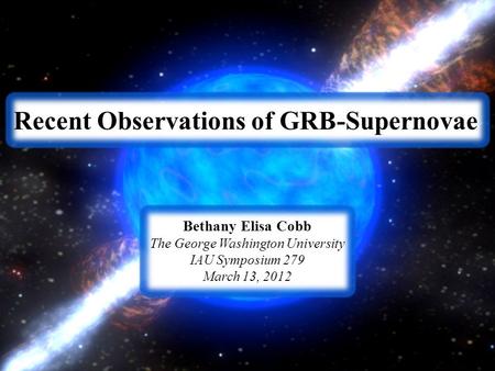 Recent Observations of GRB-Supernovae Bethany Elisa Cobb The George Washington University IAU Symposium 279 March 13, 2012.