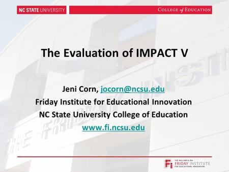 The Evaluation of IMPACT V Jeni Corn, Friday Institute for Educational Innovation NC State University College of Education.