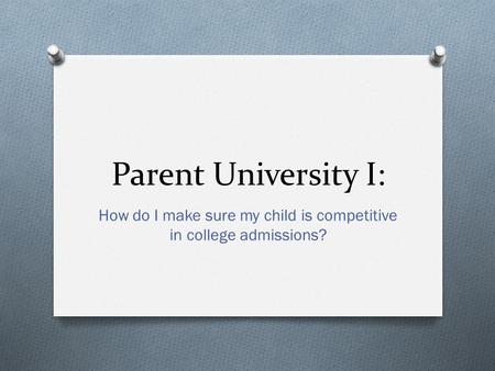 Parent University I: How do I make sure my child is competitive in college admissions?