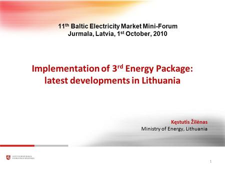 Implementation of 3 rd Energy Package: latest developments in Lithuania 1 Kęstutis Žilėnas Ministry of Energy, Lithuania 11 th Baltic Electricity Market.