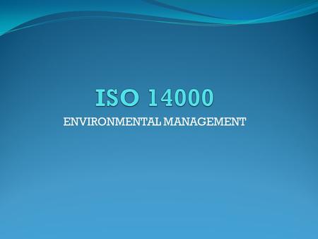 ENVIRONMENTAL MANAGEMENT. ISO-INTERNATIONAL ORGANIZATION FOR STANDARDIZATION ISO standards for business, government and society as a whole make a positive.
