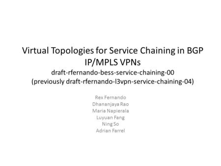 Virtual Topologies for Service Chaining in BGP IP/MPLS VPNs draft-rfernando-bess-service-chaining-00 (previously draft-rfernando-l3vpn-service-chaining-04)