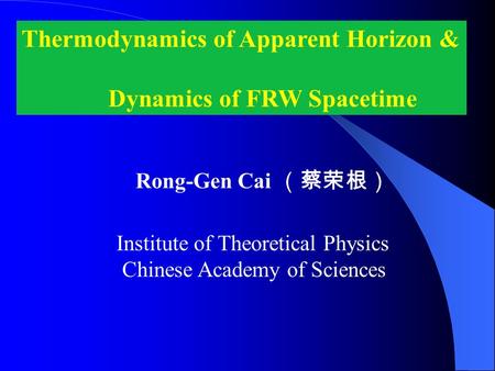 Thermodynamics of Apparent Horizon & Dynamics of FRW Spacetime Rong-Gen Cai （蔡荣根） Institute of Theoretical Physics Chinese Academy of Sciences.