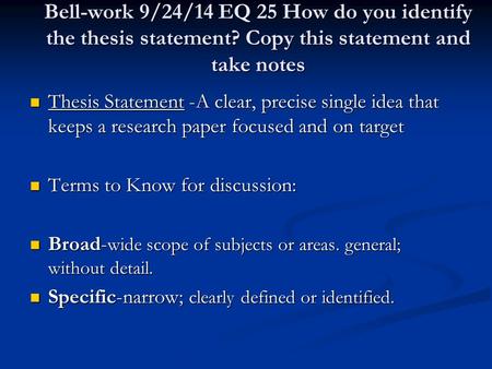 Bell-work 9/24/14 EQ 25 How do you identify the thesis statement? Copy this statement and take notes Thesis Statement -A clear, precise single idea that.
