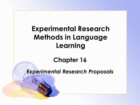 Experimental Research Methods in Language Learning Chapter 16 Experimental Research Proposals.
