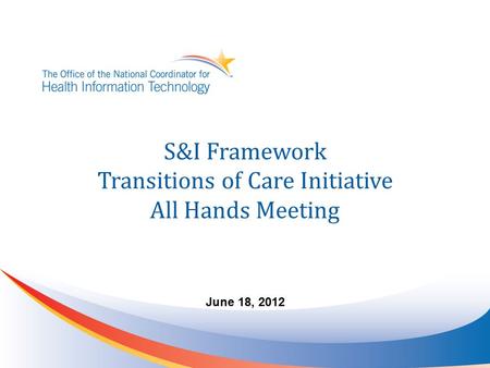 S&I Framework Transitions of Care Initiative All Hands Meeting June 18, 2012.
