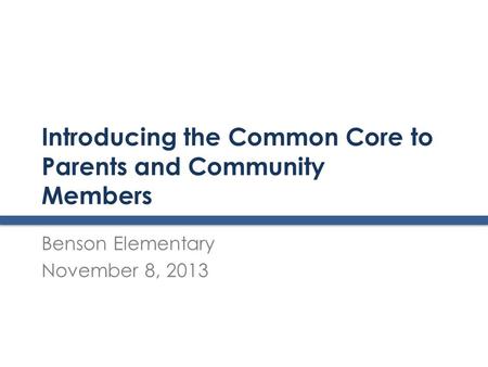Introducing the Common Core to Parents and Community Members Benson Elementary November 8, 2013.