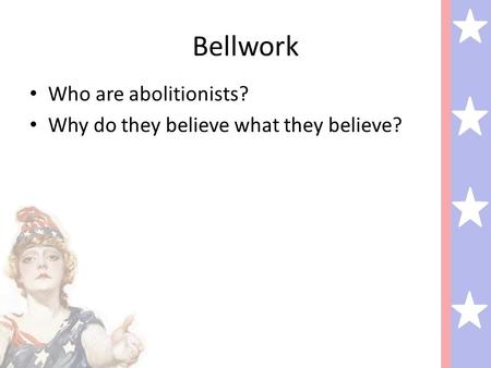 Bellwork Who are abolitionists? Why do they believe what they believe?