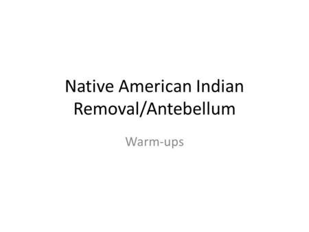 Native American Indian Removal/Antebellum Warm-ups.