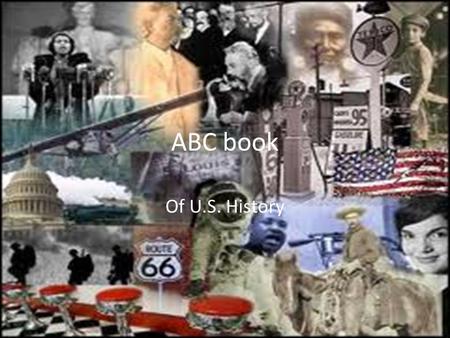 ABC book Of U.S. History. A’s Abolitionists-People who strongly don’t want slavery. Abstain- Not to take park in an activity. Arsenal-Storage for guns.