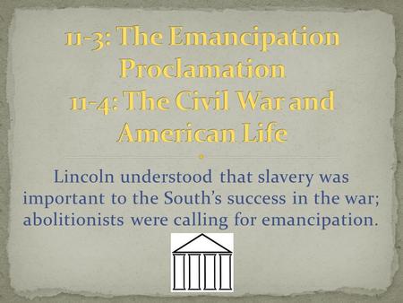 Lincoln understood that slavery was important to the South’s success in the war; abolitionists were calling for emancipation.