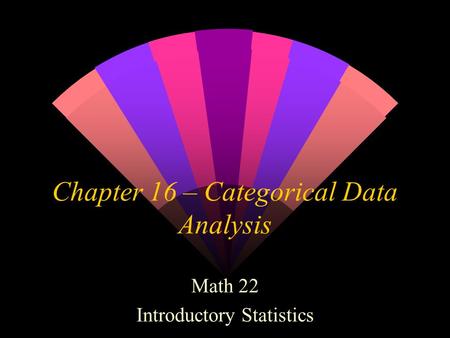 Chapter 16 – Categorical Data Analysis Math 22 Introductory Statistics.