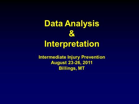 Data Analysis & Interpretation Intermediate Injury Prevention August 23-26, 2011 Billings, MT.