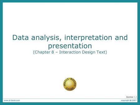 Data analysis, interpretation and presentation (Chapter 8 – Interaction Design Text) The kind of analysis can be performed on the data depends on the goals.