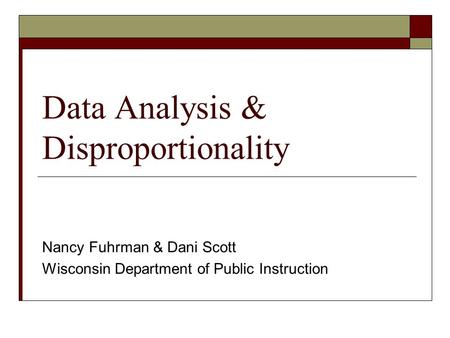 Data Analysis & Disproportionality Nancy Fuhrman & Dani Scott Wisconsin Department of Public Instruction.