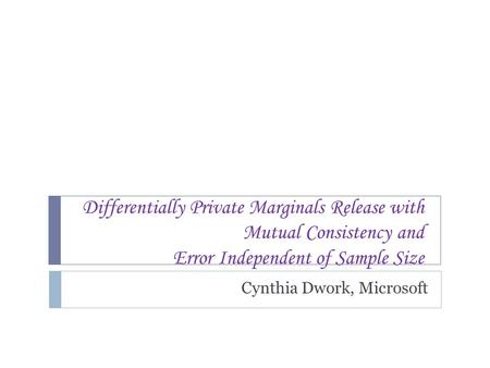 Differentially Private Marginals Release with Mutual Consistency and Error Independent of Sample Size Cynthia Dwork, Microsoft TexPoint fonts used in EMF.