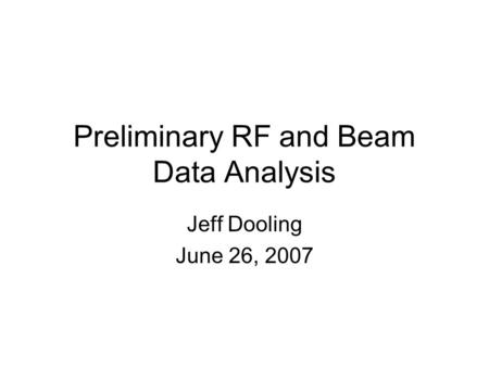 Preliminary RF and Beam Data Analysis Jeff Dooling June 26, 2007.
