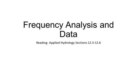Frequency Analysis and Data Reading: Applied Hydrology Sections 12.3-12.6.