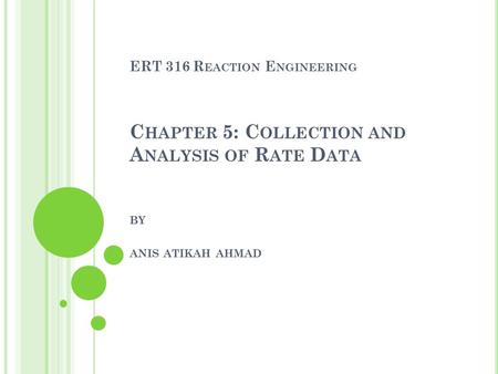 ERT 316 R EACTION E NGINEERING C HAPTER 5: C OLLECTION AND A NALYSIS OF R ATE D ATA BY ANIS ATIKAH AHMAD.