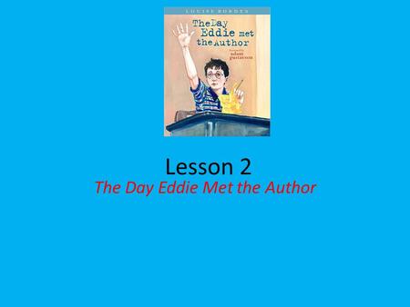 Lesson 2 The Day Eddie Met the Author. Question of the Day What questions would you like to ask an author? I would like to ask an author _______.