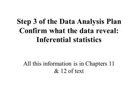 Step 3 of the Data Analysis Plan Confirm what the data reveal: Inferential statistics All this information is in Chapters 11 & 12 of text.