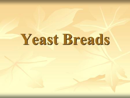 Yeast Breads. Classes Rolls Rolls Loaves Loaves Deep-fat fried Deep-fat fried.
