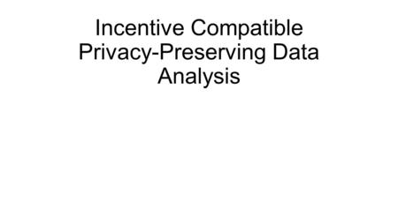 Incentive Compatible Privacy-Preserving Data Analysis.
