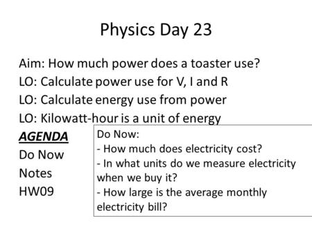 Physics Day 23 Aim: How much power does a toaster use? LO: Calculate power use for V, I and R LO: Calculate energy use from power LO: Kilowatt-hour is.