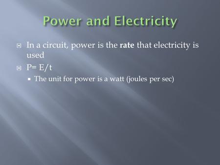  In a circuit, power is the rate that electricity is used  P= E/t  The unit for power is a watt (joules per sec)