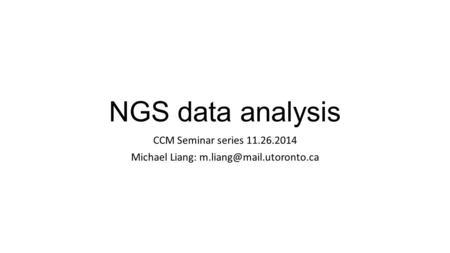 NGS data analysis CCM Seminar series 11.26.2014 Michael Liang: