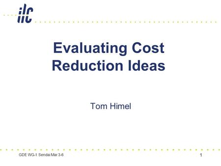 GDE WG-1 Sendai Mar 3-6 1 Evaluating Cost Reduction Ideas Tom Himel.