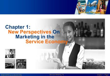 Services Marketing Slide © 2010 by Lovelock & Wirtz Services Marketing 7/e Chapter 1 – Page 1 Chapter 1: New Perspectives On Marketing in the Service Economy.