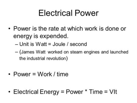 Electrical Power Power is the rate at which work is done or energy is expended. –Unit is Watt = Joule / second –( James Watt worked on steam engines and.