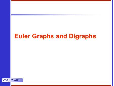 CSE, IIT KGP Euler Graphs and Digraphs. CSE, IIT KGP Euler Circuit We use the term circuit as another name for closed trail.We use the term circuit as.