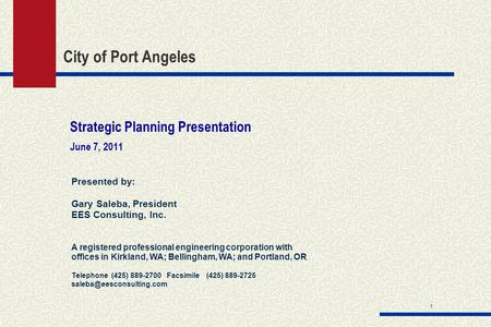 1 City of Port Angeles Strategic Planning Presentation June 7, 2011 Presented by: Gary Saleba, President EES Consulting, Inc. A registered professional.
