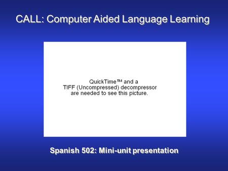 CALL: Computer Aided Language Learning Spanish 502: Mini-unit presentation.