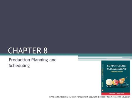 Sinha and Kotzab: Supply Chain Management, Copyright © 2012 by Tata McGraw-Hill Education CHAPTER 8 Production Planning and Scheduling.