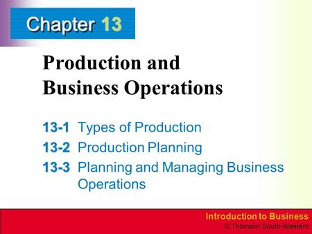 Introduction to Business © Thomson South-Western ChapterChapter Production and Business Operations 13-1 13-1Types of Production 13-2 13-2Production Planning.