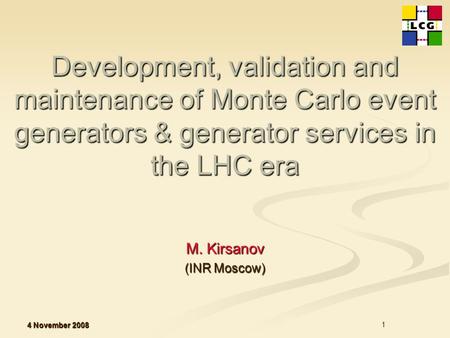 4 November 2008 1 Development, validation and maintenance of Monte Carlo event generators & generator services in the LHC era Development, validation and.